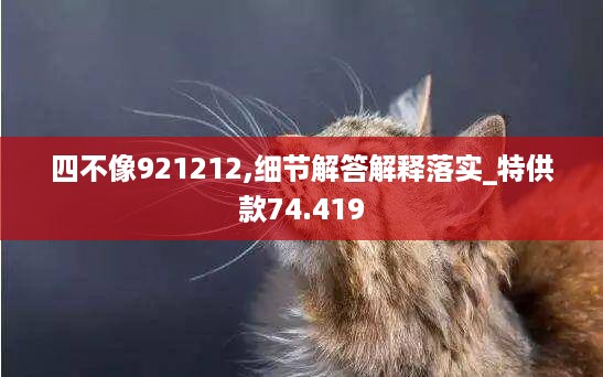 四不像921212,细节解答解释落实_特供款74.419