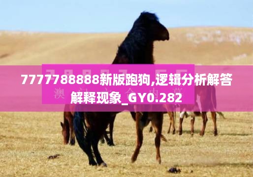 7777788888新版跑狗,逻辑分析解答解释现象_gy0.282