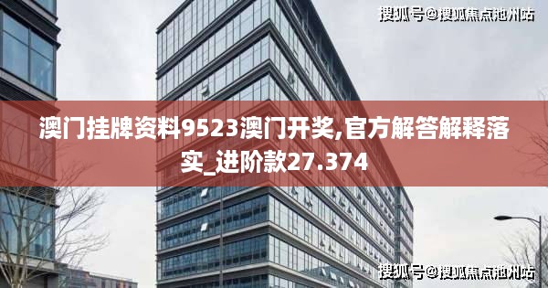 澳门挂牌资料9523澳门开奖,官方解答解释落实_进阶款27.374