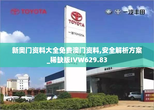 新奥门资料大全免费澳门资料,安全解析方案_稀缺版ivw629.83