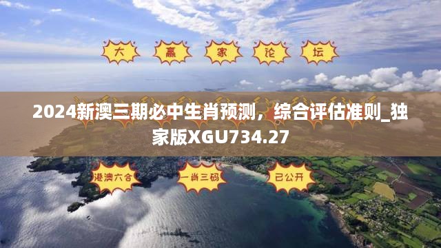 2024新澳三期必中生肖预测，综合评估准则_独家版xgu734.27